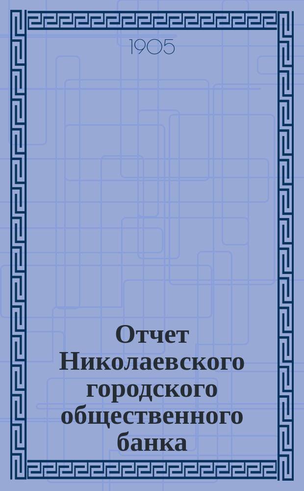 Отчет Николаевского городского общественного банка (Херсонской губернии)... за 1904 год
