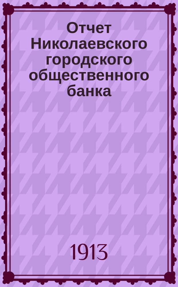 Отчет Николаевского городского общественного банка (Херсонской губернии)... за 1912 год