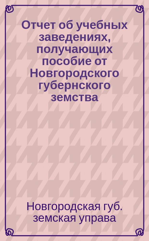 Отчет об учебных заведениях, получающих пособие от Новгородского губернского земства...