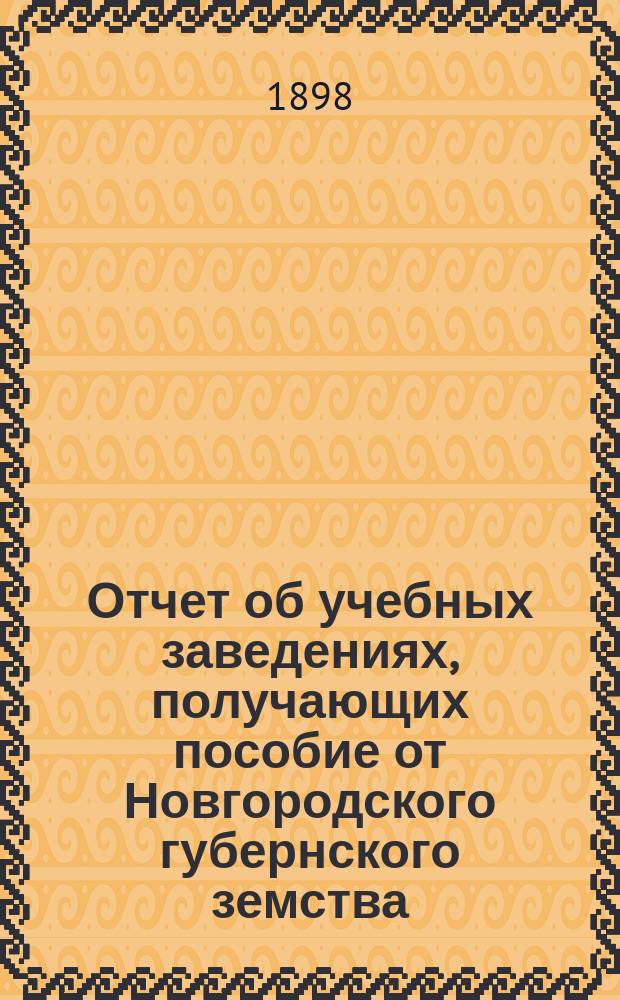 Отчет об учебных заведениях, получающих пособие от Новгородского губернского земства... за 1897 год