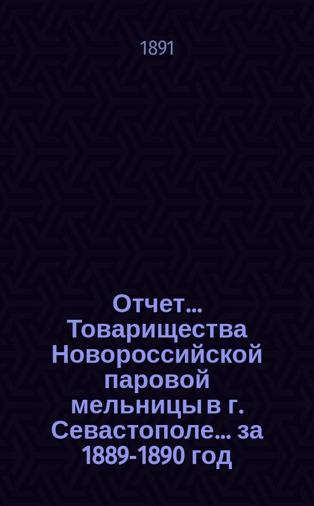 Отчет... Товарищества Новороссийской паровой мельницы в г. Севастополе... ... за 1889-1890 год