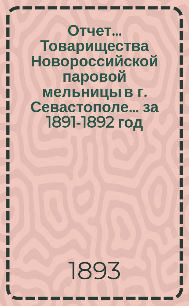 Отчет... Товарищества Новороссийской паровой мельницы в г. Севастополе... ... за 1891-1892 год