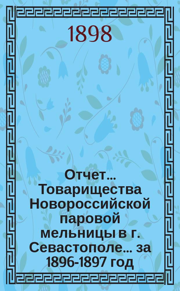 Отчет... Товарищества Новороссийской паровой мельницы в г. Севастополе... ... за 1896-1897 год