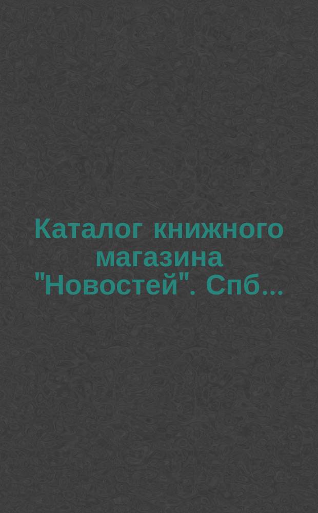 Каталог книжного магазина "Новостей". Спб. .. : № 1-. № 9-12. Январь-апрель
