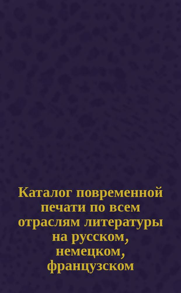 Каталог повременной печати по всем отраслям литературы на русском, немецком, французском, английском и итальянском языках... ... на 1898 год