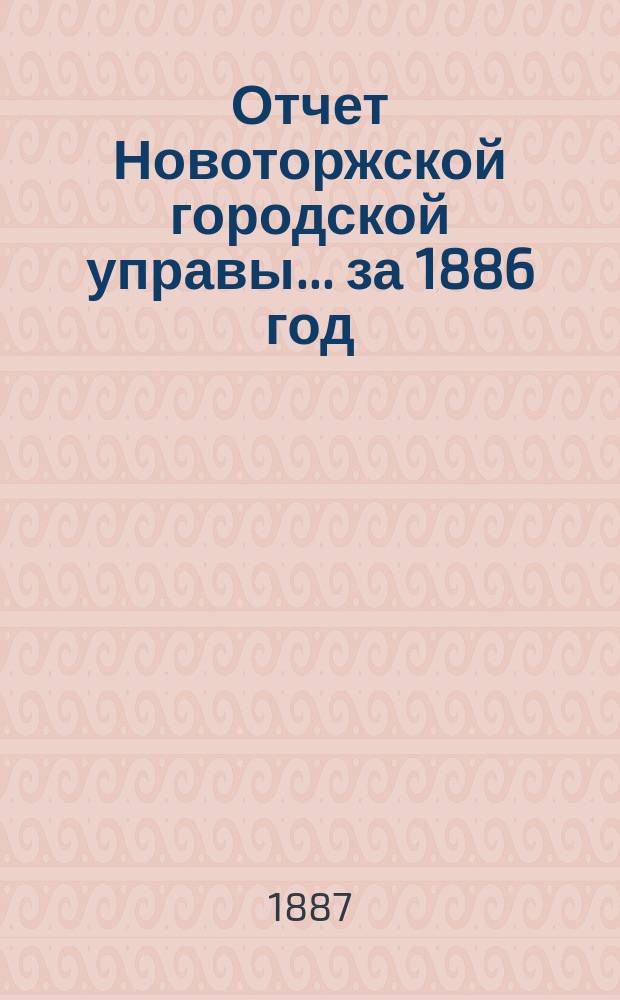 Отчет Новоторжской городской управы... за 1886 год