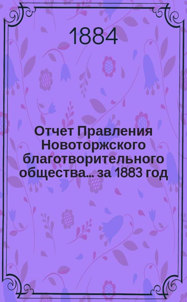 Отчет Правления Новоторжского благотворительного общества... за 1883 год