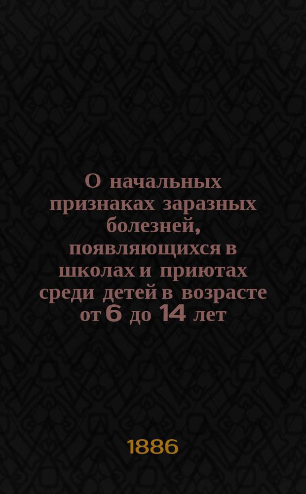 О начальных признаках заразных болезней, появляющихся в школах и приютах среди детей в возрасте от 6 до 14 лет