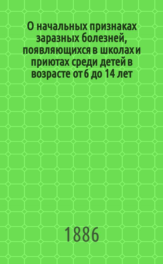 О начальных признаках заразных болезней, появляющихся в школах и приютах среди детей в возрасте от 6 до 14 лет
