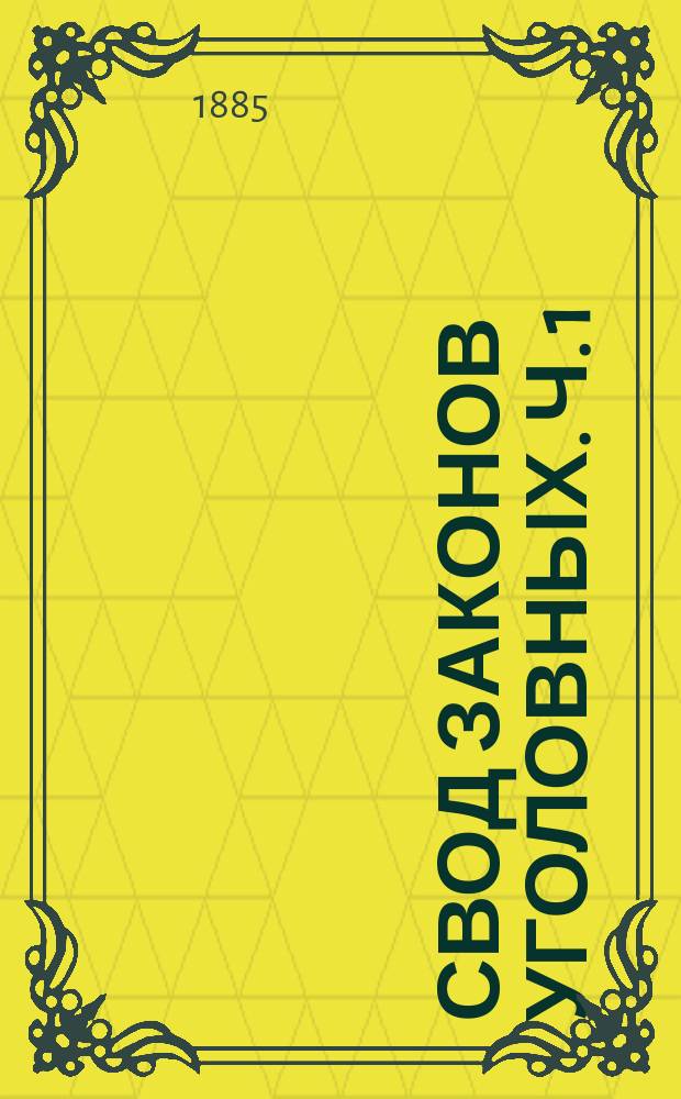 Свод законов уголовных. Ч. 1 : Уложение о наказаниях уголовных и исправительных