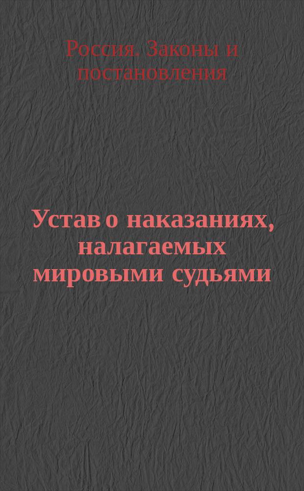 Устав о наказаниях, налагаемых мировыми судьями : Изд. 1885 г