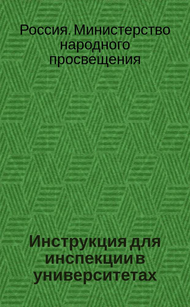 Инструкция для инспекции [в университетах] : ... Утв. 16 мая 1885 г. Министр нар. просвещения