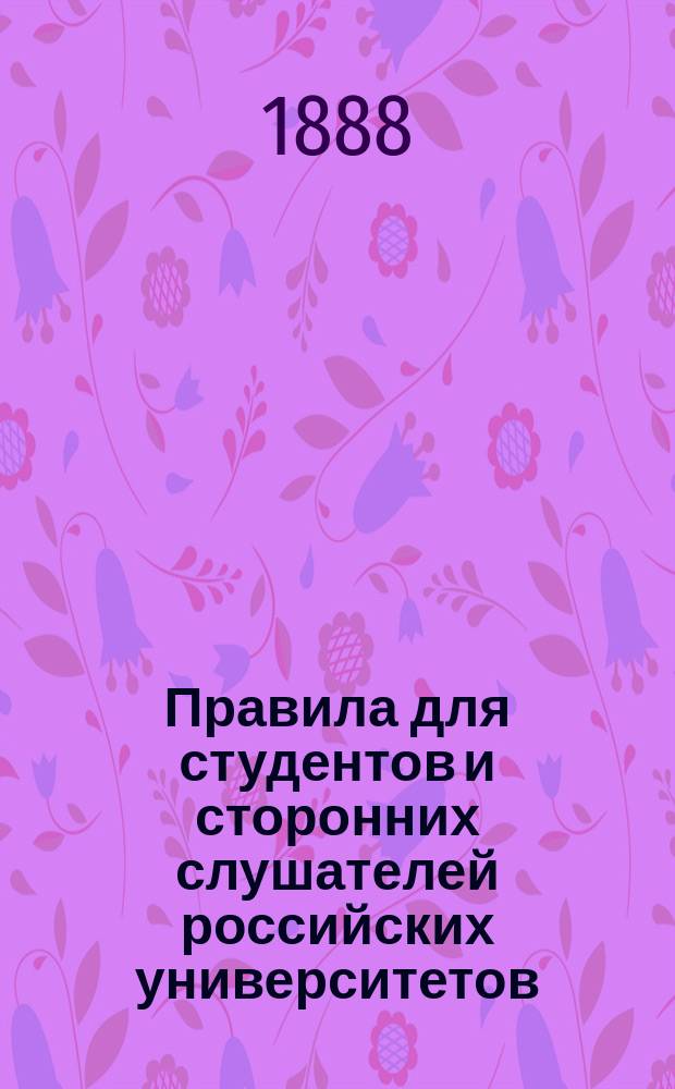 Правила для студентов и сторонних слушателей российских университетов : Утв. 16 мая 1885 г. министром нар. просвещения : С прил.