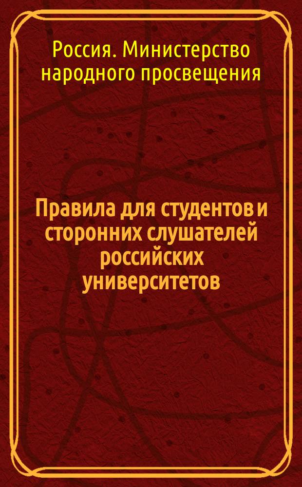 Правила для студентов и сторонних слушателей российских университетов : Утв. 16 мая 1885 г. министром нар. просвещения : С прил.