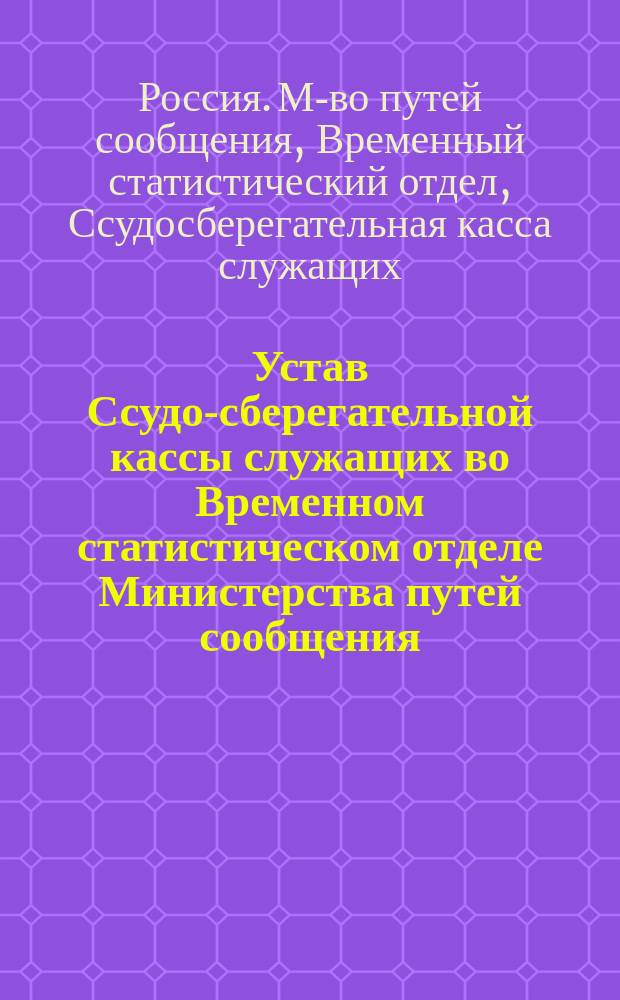 Устав Ссудо-сберегательной кассы служащих во Временном статистическом отделе Министерства путей сообщения : Утв. 21 янв. 1885 г.