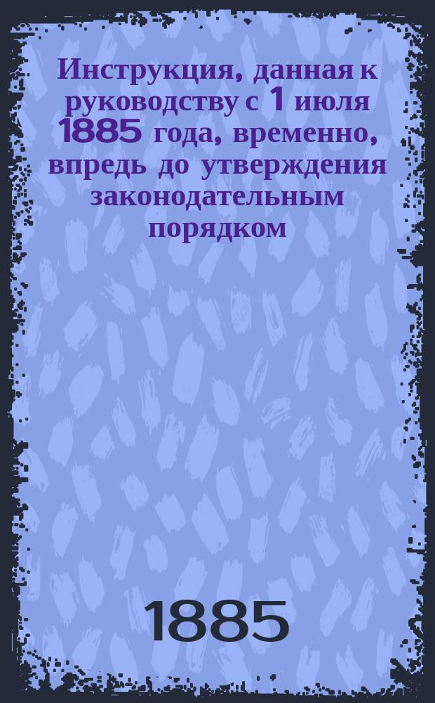 Инструкция, данная к руководству с 1 июля 1885 года, временно, впредь до утверждения законодательным порядком, определяющая порядок счетоводства и отчетности по материальному и денежному имуществам казны, а также приема, хранения и отпуска сумм казначеем и приходорасходчиками правительственных учреждений о-ва Сахалина : Утв. нач. о-ва Сахалина, 3 июня 1885 г