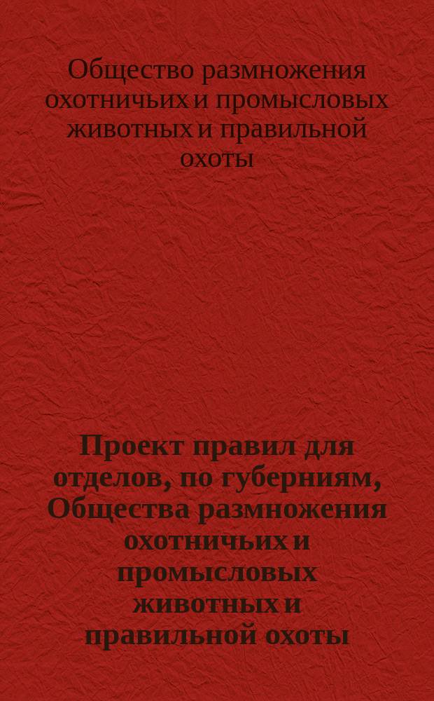 Проект правил для отделов, по губерниям, Общества размножения охотничьих и промысловых животных и правильной охоты