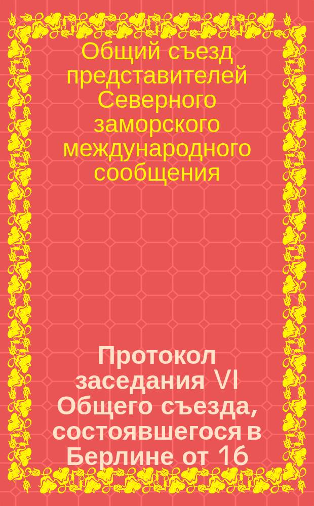 Протокол заседания VI Общего съезда, состоявшегося в Берлине от 16 (28) февраля до 21 февраля (5 марта) 1885 года