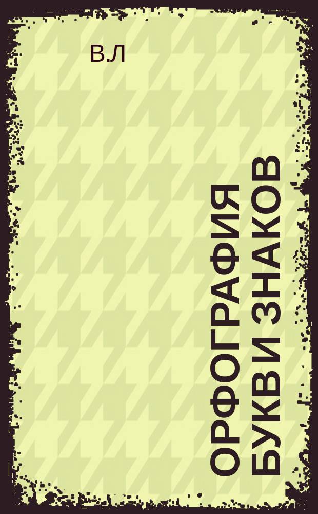 Орфография букв и знаков : Необходимое пособие к правил. письму