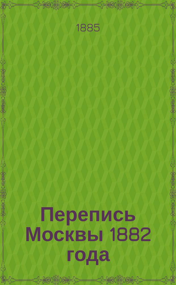 Перепись Москвы 1882 года : Вып. 1. Вып. 1 : Квартиры и хозяйства