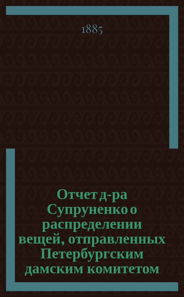 [Отчет д-ра Супруненко о распределении вещей, отправленных Петербургским дамским комитетом