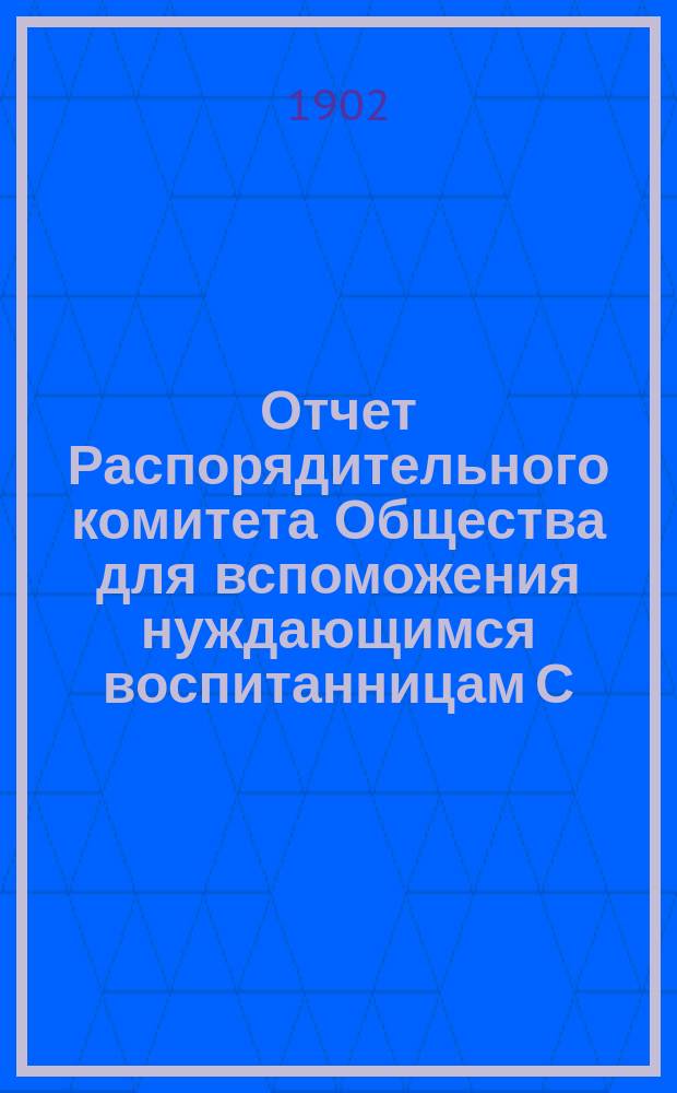 Отчет Распорядительного комитета Общества для вспоможения нуждающимся воспитанницам С.-Петербургского епархиального женского училища... ... за 18-й год существования Общества, с 1 сентября 1901 г. по 1 сентября 1902 г.