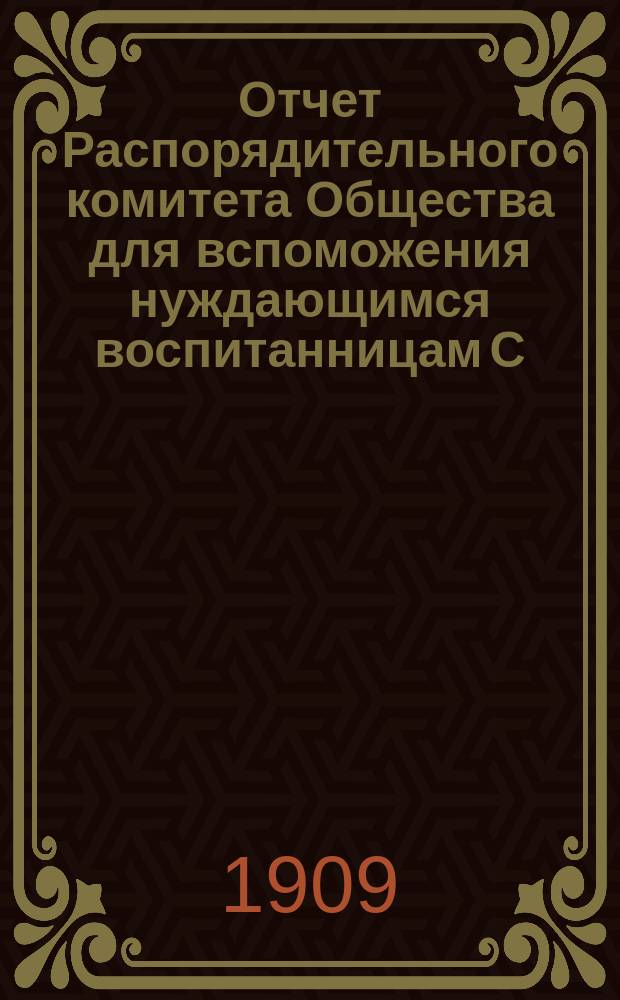 Отчет Распорядительного комитета Общества для вспоможения нуждающимся воспитанницам С.-Петербургского епархиального женского училища... ... за 25-й год существования Общества, с 1 сентября 1908 г. по 1 сентября 1909 г.