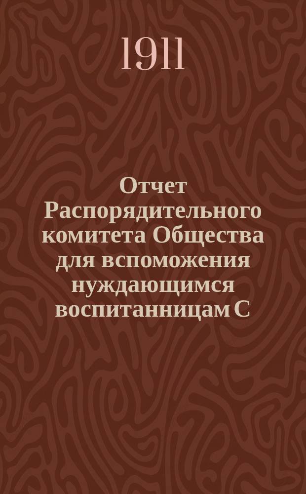 Отчет Распорядительного комитета Общества для вспоможения нуждающимся воспитанницам С.-Петербургского епархиального женского училища... ... за 26-й год существования Общества, с 1 сентября 1909 г. по 1 сентября 1910 г.