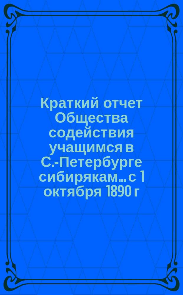 Краткий отчет Общества содействия учащимся в С.-Петербурге сибирякам... с 1 октября 1890 г. по 1-е апреля 1891 года
