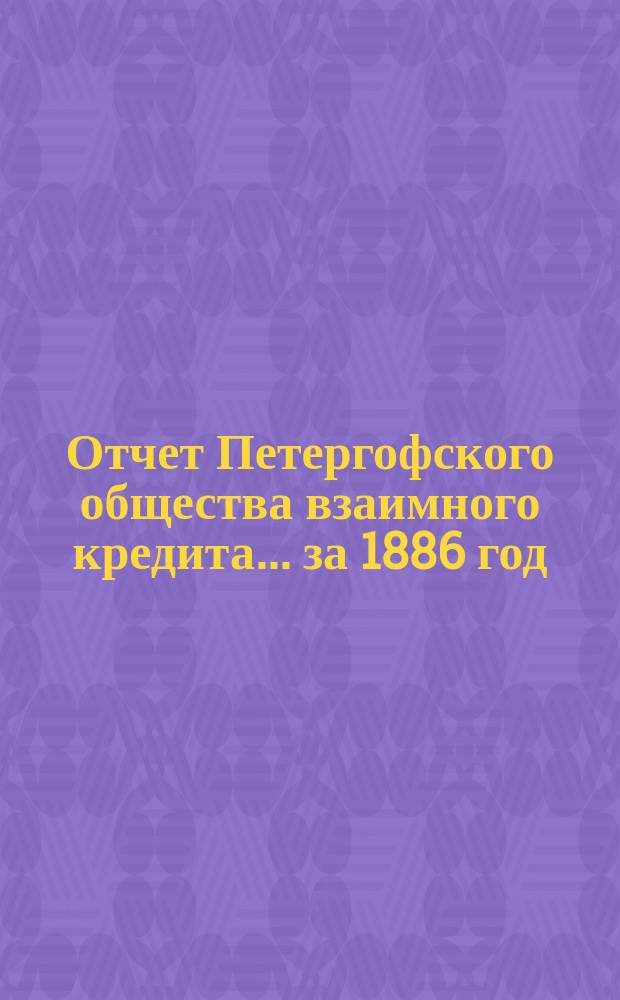 Отчет Петергофского общества взаимного кредита... ... за 1886 год