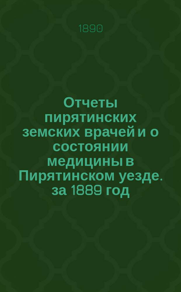 Отчеты пирятинских земских врачей и о состоянии медицины в Пирятинском уезде. за 1889 год