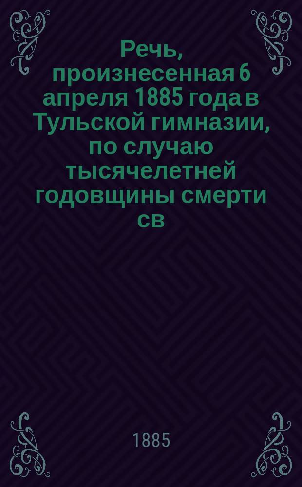 Речь, произнесенная 6 апреля 1885 года в Тульской гимназии, по случаю тысячелетней годовщины смерти св. Мефодия, просветителя славян, учителем гимназии И.М. Платоновым