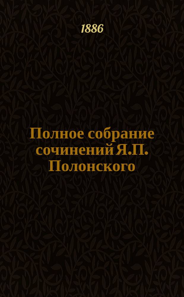 Полное собрание сочинений Я.П. Полонского : Т. 1-10. Т. 2 : Стихотворения разных годов ; Кузнечик-музыкант ; Больной писатель ; Свежее предание ; Ночь в Летнем саду ; В конце сороковых годов ; 4 сатаны ; Мишенька ; Куклы