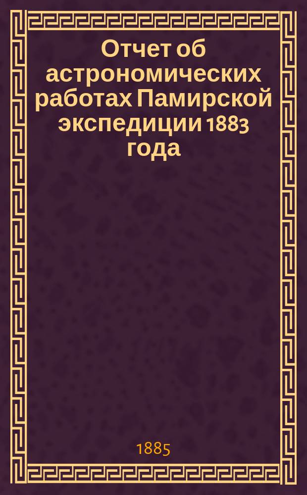 Отчет об астрономических работах Памирской экспедиции 1883 года
