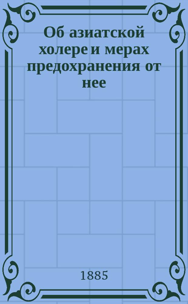 Об азиатской холере и мерах предохранения от нее : Для грамот. сел. жителей : Сост. по поручению Моск. губ. земск. управы И.В. Попов