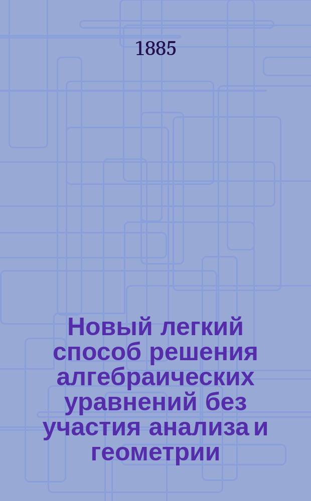 Новый легкий способ решения алгебраических уравнений без участия анализа и геометрии