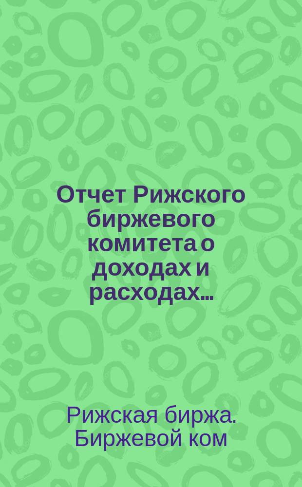 Отчет Рижского биржевого комитета о доходах и расходах ...