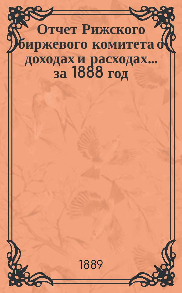Отчет Рижского биржевого комитета о доходах и расходах ... за 1888 год