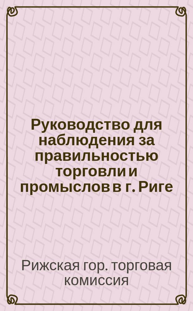 Руководство для наблюдения за правильностью торговли и промыслов в г. Риге