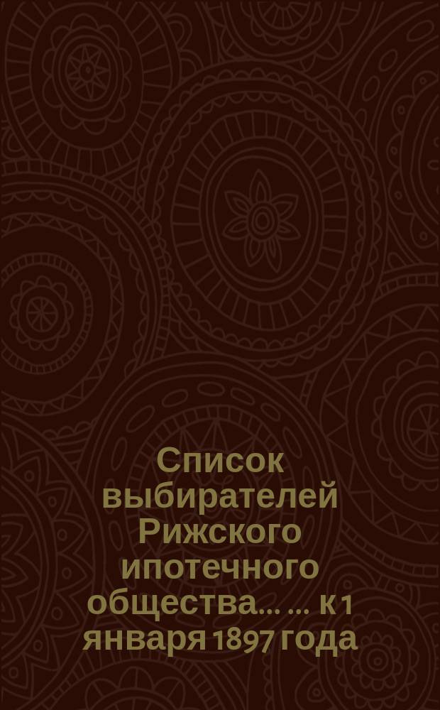 Список выбирателей Рижского ипотечного общества ... ... к 1 января 1897 года