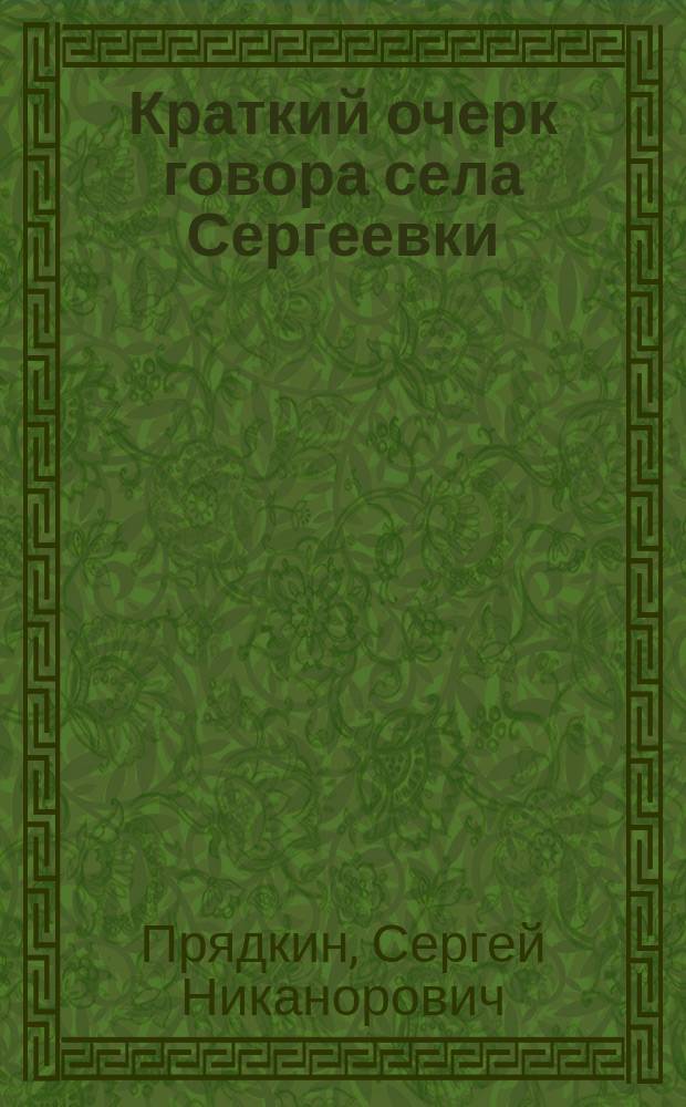 Краткий очерк говора села Сергеевки (Бобровск. уезда Воронеж. губ.) : Очерк ... чит. в собр. С.-Петерб. филол. о-ва 28 янв. 1883 г