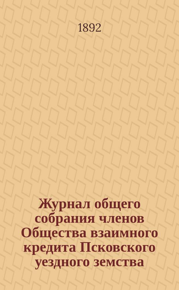 Журнал общего собрания членов Общества взаимного кредита Псковского уездного земства ... ... марта 10 дня 1891 г.