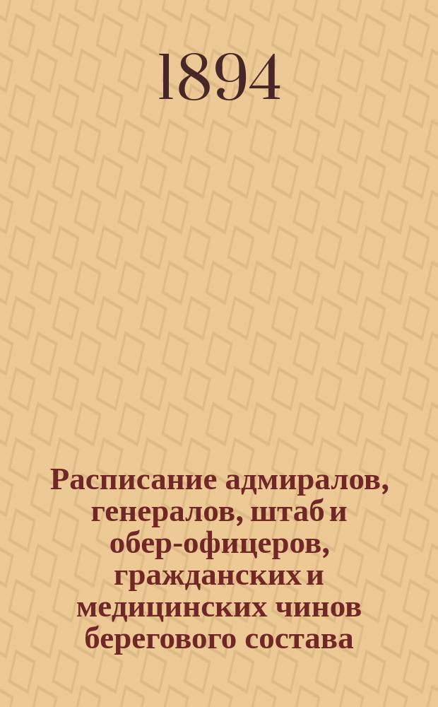 Расписание адмиралов, генералов, штаб и обер-офицеров, гражданских и медицинских чинов берегового состава : Испр. по 4-е янв. 1894 года