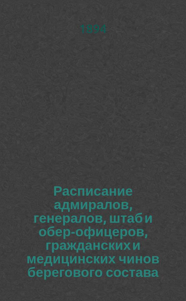 Расписание адмиралов, генералов, штаб и обер-офицеров, гражданских и медицинских чинов берегового состава : Испр. по 3-е мая 1894