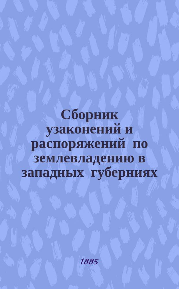 Сборник узаконений и распоряжений по землевладению в западных губерниях