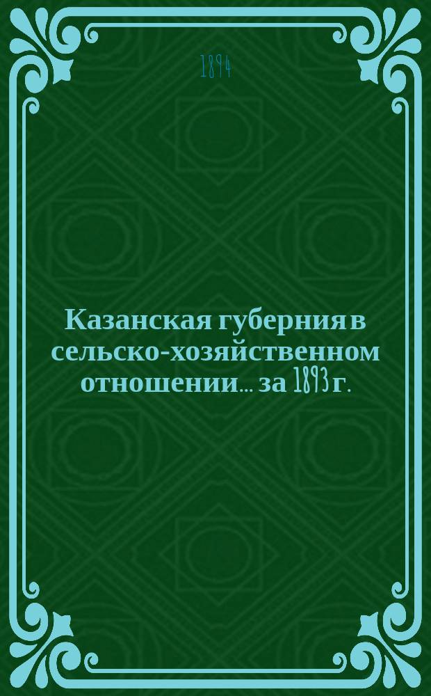 Казанская губерния в сельско-хозяйственном отношении... ... за 1893 г.