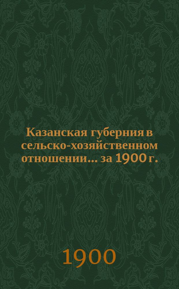 Казанская губерния в сельско-хозяйственном отношении... ... за 1900 г.
