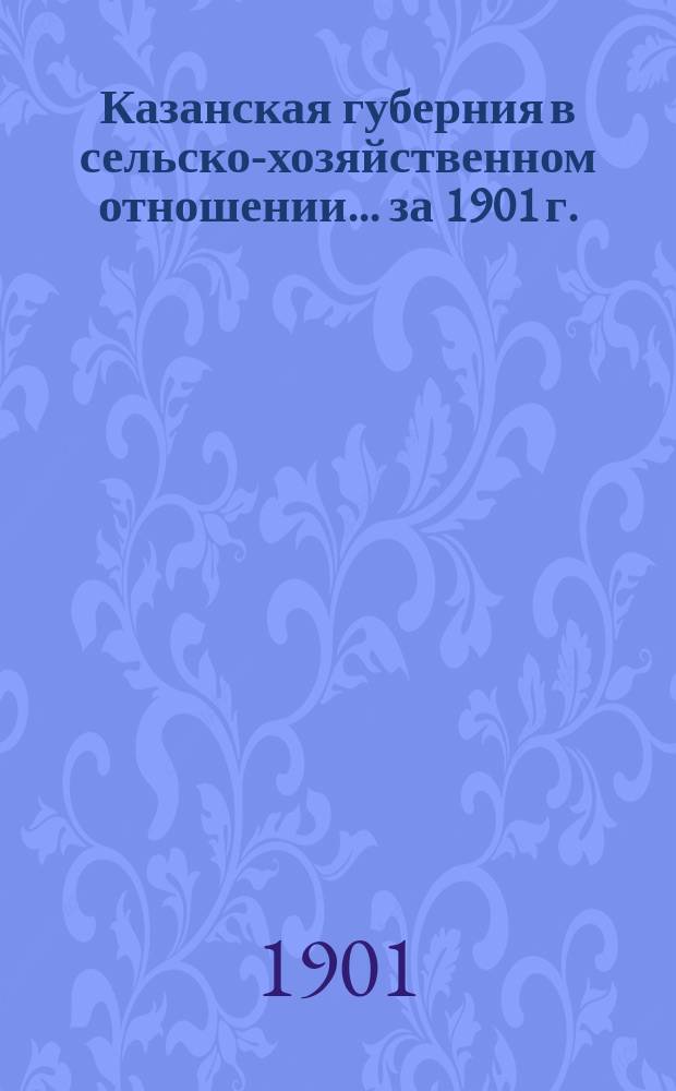 Казанская губерния в сельско-хозяйственном отношении... ... за 1901 г.
