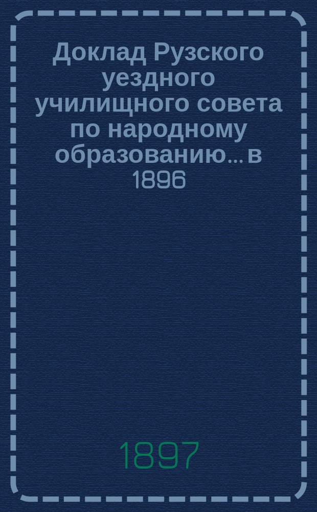 Доклад Рузского уездного училищного совета по народному образованию... в 1896/7 учебном году