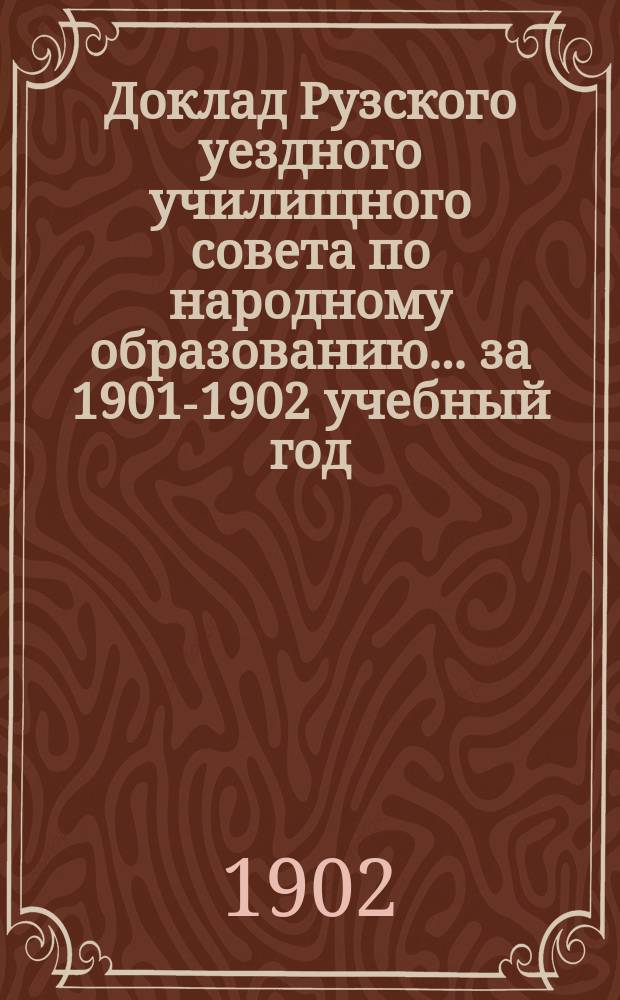 Доклад Рузского уездного училищного совета по народному образованию... за 1901-1902 учебный год